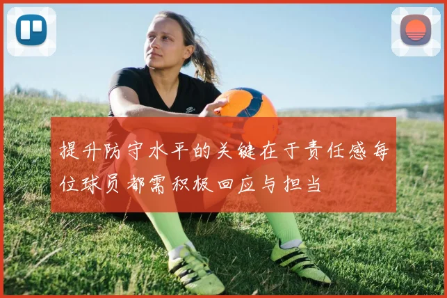 提升防守水平的关键在于责任感每位球员都需积极回应与担当
