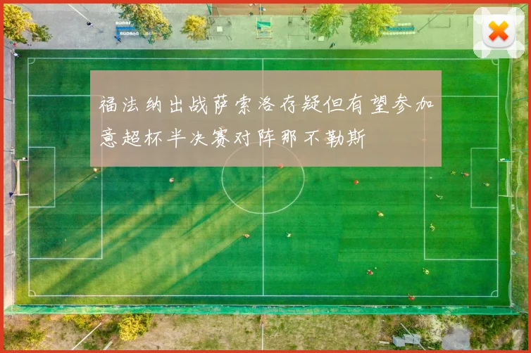 福法纳出战萨索洛存疑但有望参加意超杯半决赛对阵那不勒斯