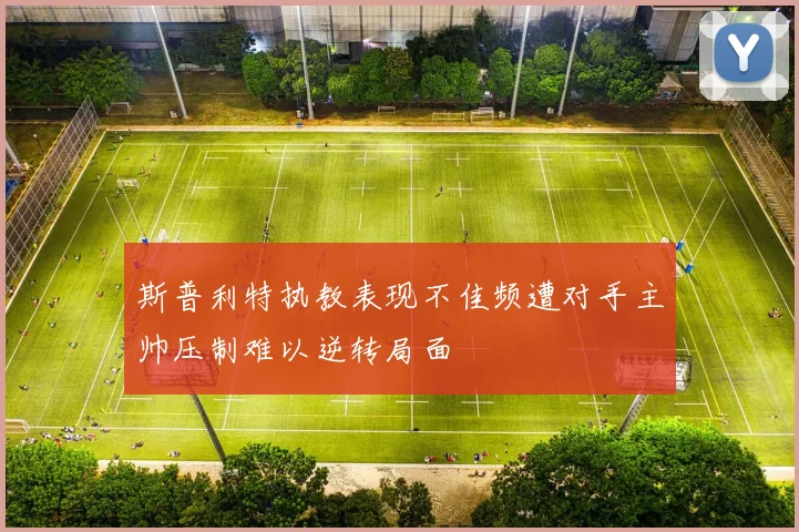 斯普利特执教表现不佳频遭对手主帅压制难以逆转局面