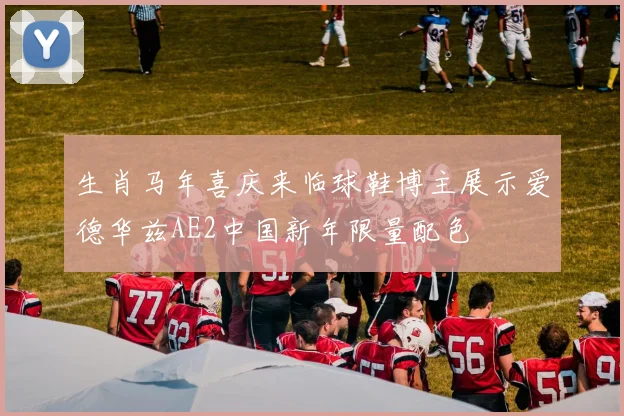 生肖马年喜庆来临球鞋博主展示爱德华兹AE2中国新年限量配色