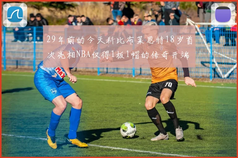 29年前的今天科比布莱恩特18岁首次亮相NBA仅得1板1帽的传奇开端