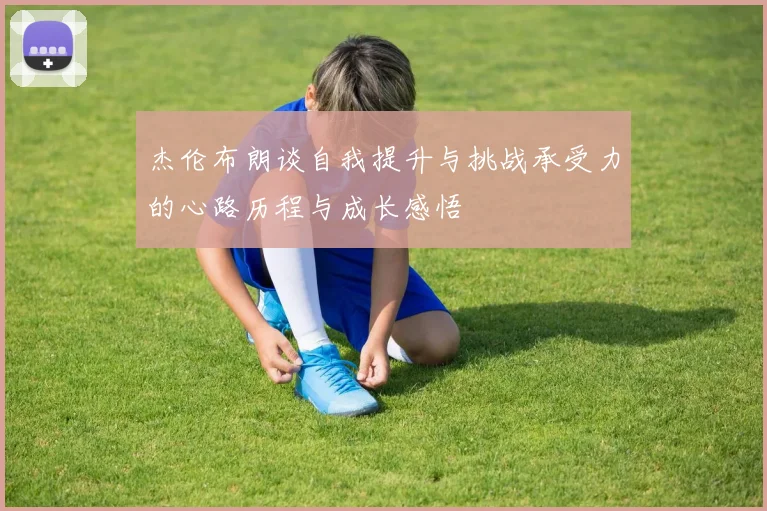 杰伦布朗谈自我提升与挑战承受力的心路历程与成长感悟