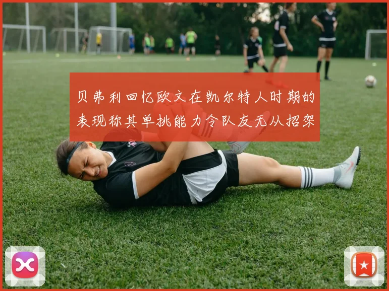贝弗利回忆欧文在凯尔特人时期的表现称其单挑能力令队友无从招架