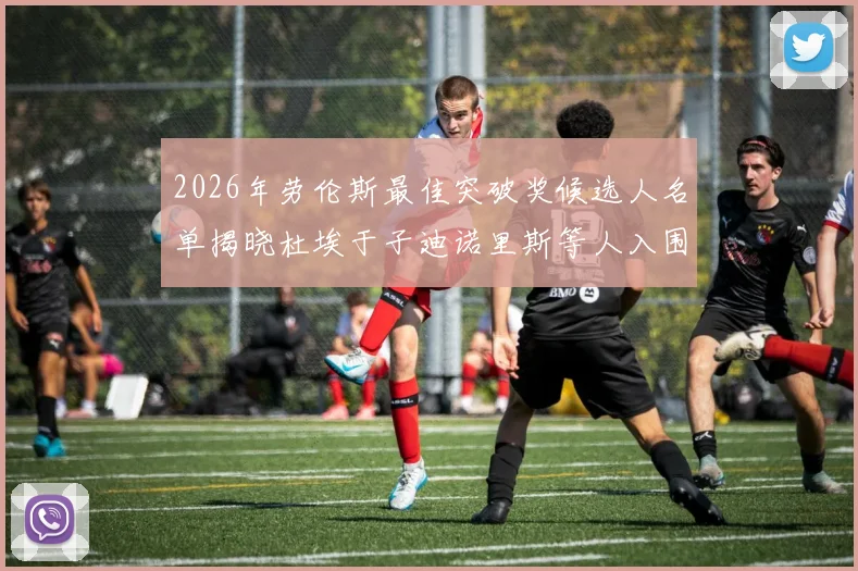 2026年劳伦斯最佳突破奖候选人名单揭晓杜埃于子迪诺里斯等人入围