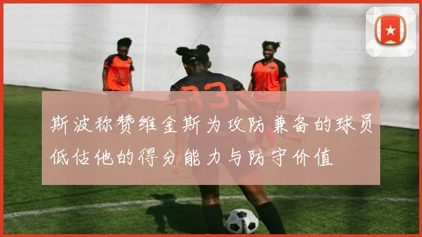 斯波称赞维金斯为攻防兼备的球员低估他的得分能力与防守价值