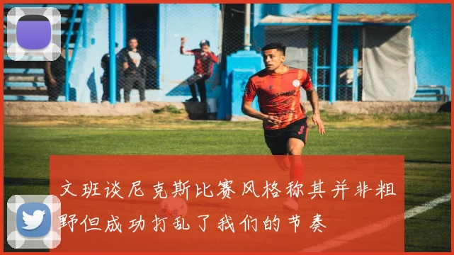文班谈尼克斯比赛风格称其并非粗野但成功打乱了我们的节奏