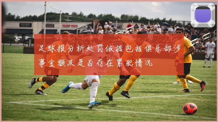 足球报分析处罚依据包括俱乐部涉事金额及是否存在累犯情况