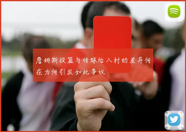詹姆斯投篮与传球给八村的差异何在为何引发如此争议