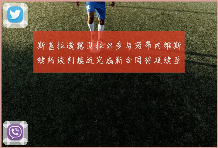 斯基拉透露贝拉尔多与若昂内维斯续约谈判接近完成新合同将延续至2030年
