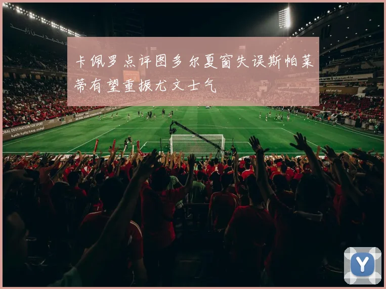 卡佩罗点评图多尔夏窗失误斯帕莱蒂有望重振尤文士气