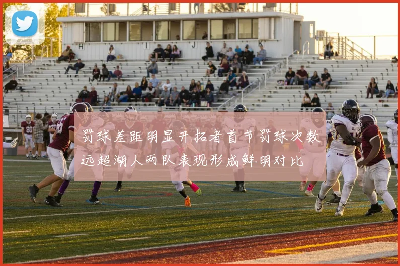罚球差距明显开拓者首节罚球次数远超湖人两队表现形成鲜明对比