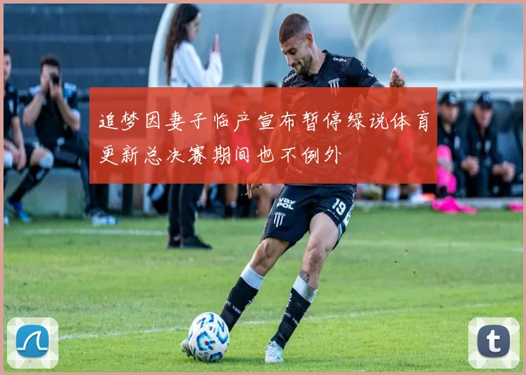 追梦因妻子临产宣布暂停绿说体育更新总决赛期间也不例外