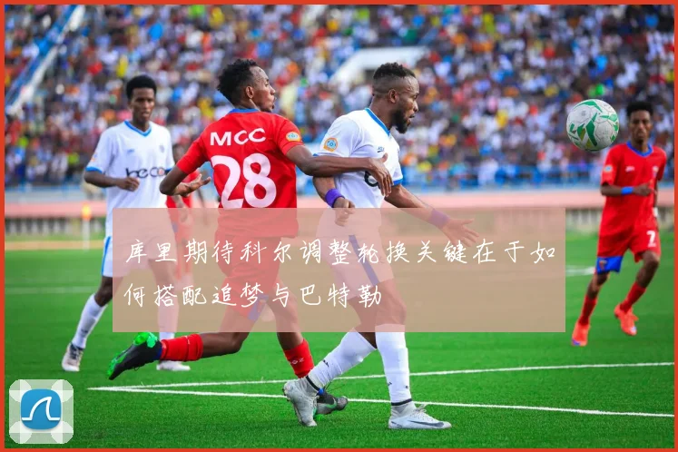 库里期待科尔调整轮换关键在于如何搭配追梦与巴特勒