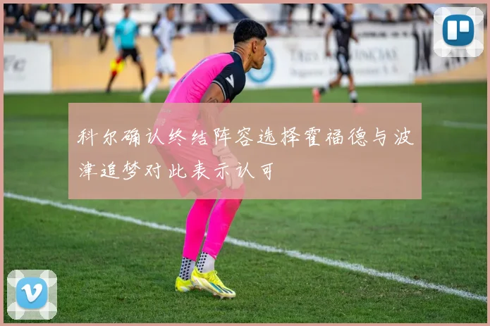 科尔确认终结阵容选择霍福德与波津追梦对此表示认可