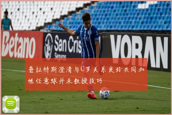普拉特斯澄清与C罗关系良好共同加练任意球并未教授技巧