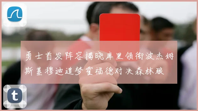 勇士首发阵容揭晓库里领衔波杰姆斯基穆迪追梦霍福德对决森林狼