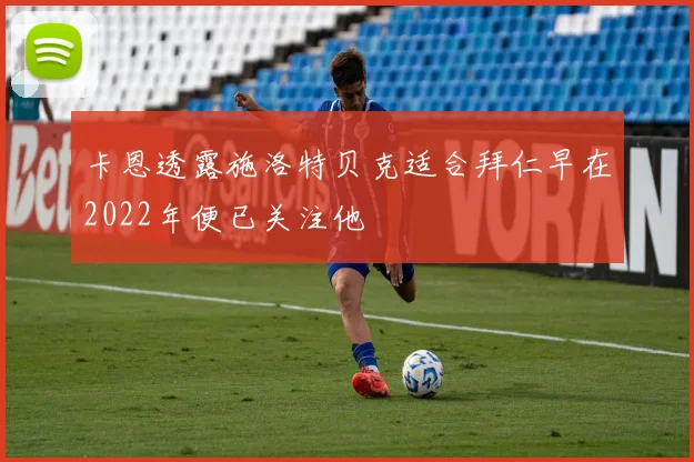 卡恩透露施洛特贝克适合拜仁早在2022年便已关注他